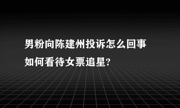 男粉向陈建州投诉怎么回事 如何看待女票追星?