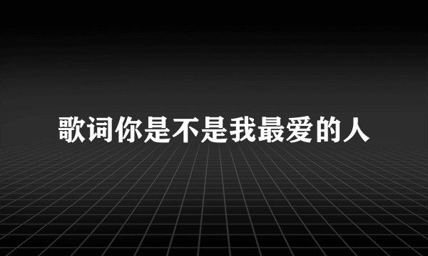 歌词你是不是我最爱的人