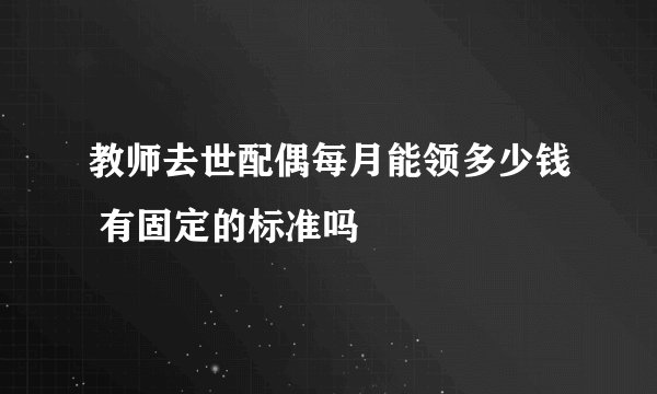 教师去世配偶每月能领多少钱 有固定的标准吗