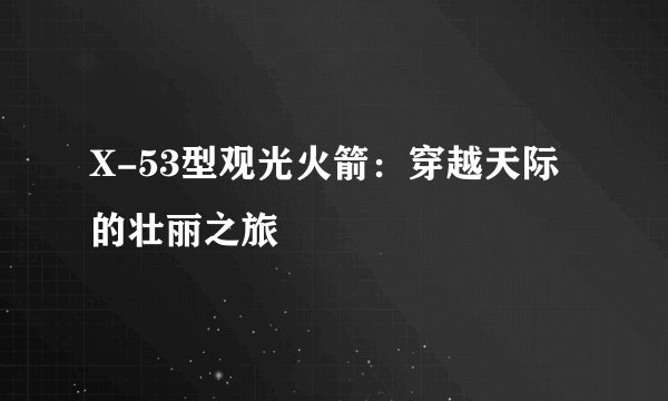 X-53型观光火箭：穿越天际的壮丽之旅