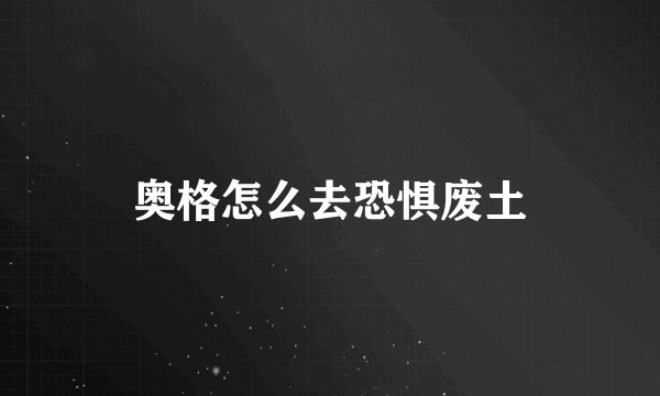 奥格怎么去恐惧废土