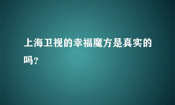 上海卫视的幸福魔方是真实的吗？