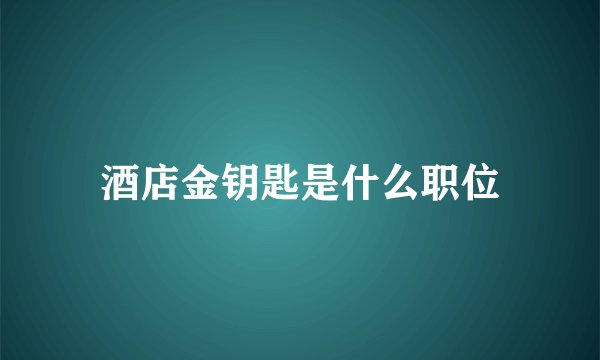 酒店金钥匙是什么职位