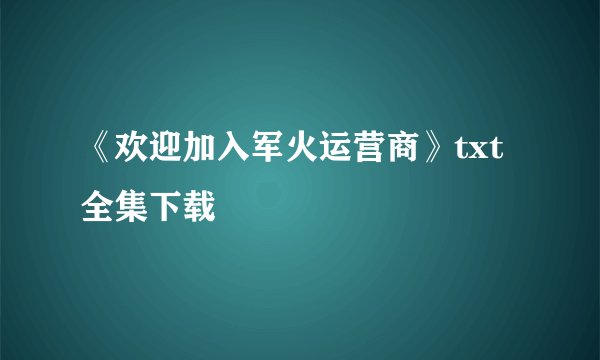 《欢迎加入军火运营商》txt全集下载
