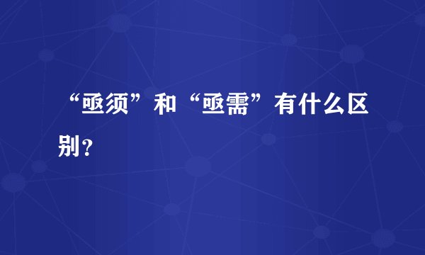 “亟须”和“亟需”有什么区别？