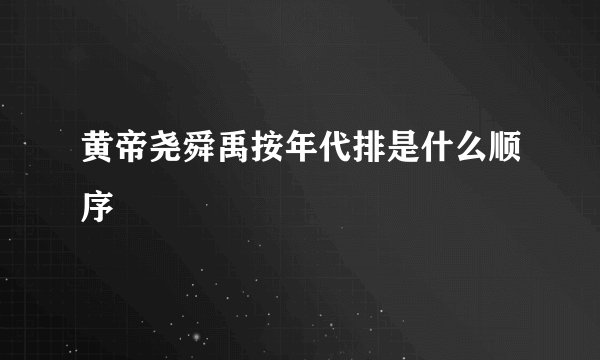 黄帝尧舜禹按年代排是什么顺序