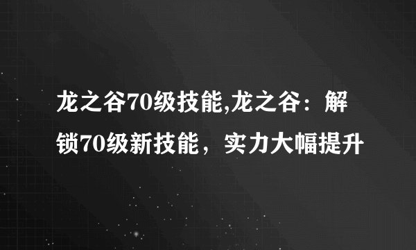龙之谷70级技能,龙之谷：解锁70级新技能，实力大幅提升