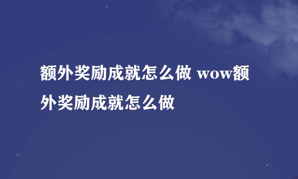 额外奖励成就怎么做 wow额外奖励成就怎么做