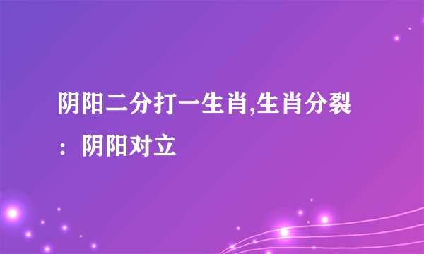 阴阳二分打一生肖,生肖分裂：阴阳对立
