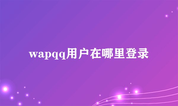 wapqq用户在哪里登录