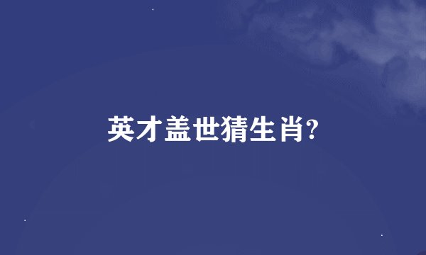 英才盖世猜生肖?
