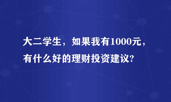 大二学生，如果我有1000元，有什么好的理财投资建议?