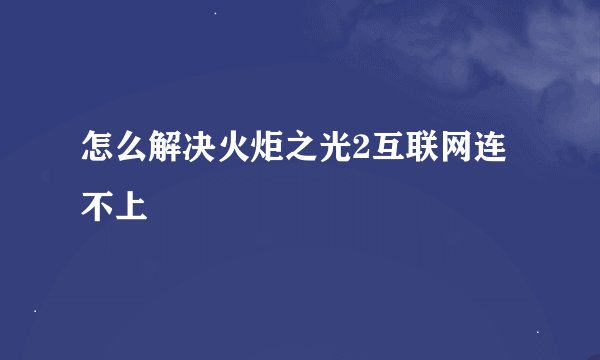 怎么解决火炬之光2互联网连不上