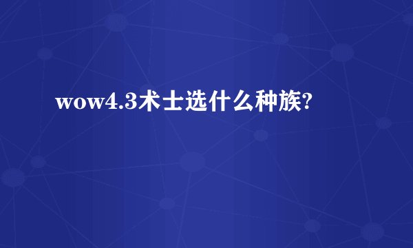 wow4.3术士选什么种族?