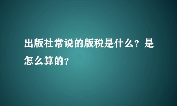 出版社常说的版税是什么？是怎么算的？