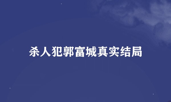 杀人犯郭富城真实结局