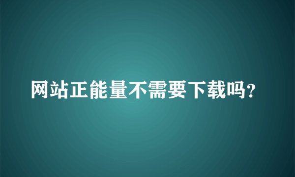 网站正能量不需要下载吗？