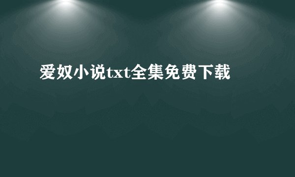 爱奴小说txt全集免费下载