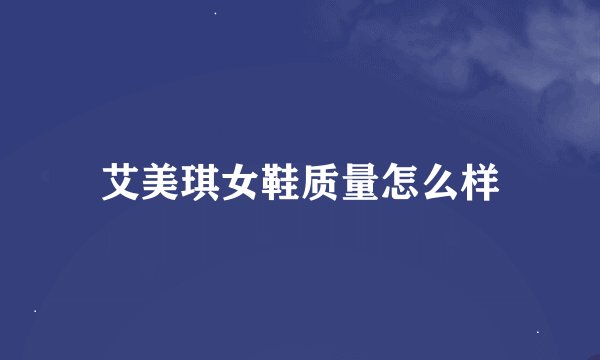 艾美琪女鞋质量怎么样