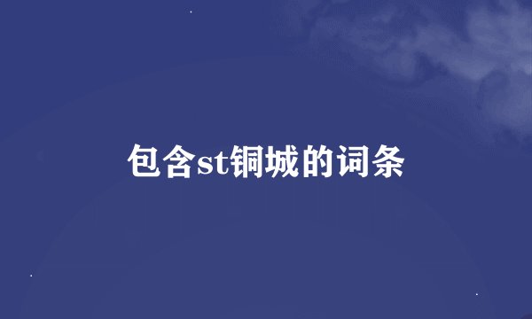 包含st铜城的词条