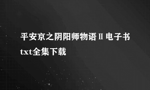平安京之阴阳师物语Ⅱ电子书txt全集下载