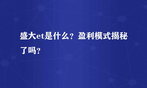 盛大et是什么？盈利模式揭秘了吗？