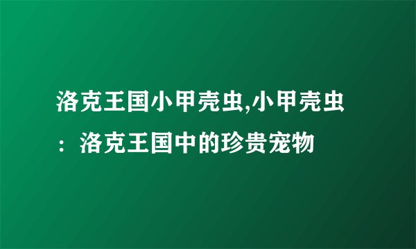 洛克王国小甲壳虫,小甲壳虫：洛克王国中的珍贵宠物