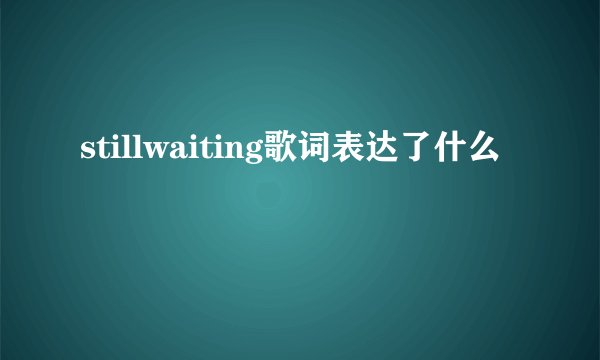 stillwaiting歌词表达了什么