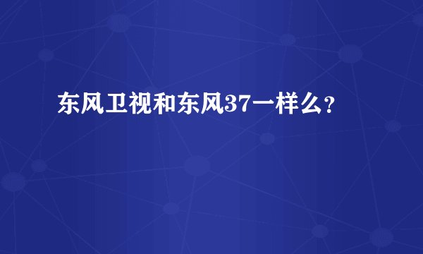 东风卫视和东风37一样么？
