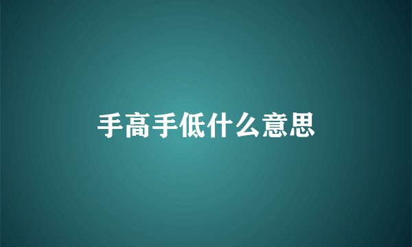 手高手低什么意思