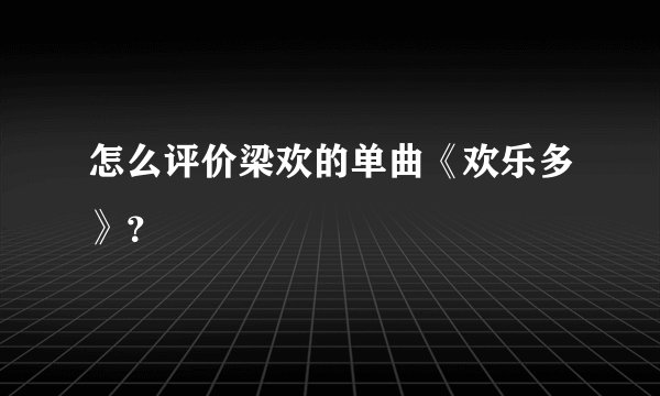 怎么评价梁欢的单曲《欢乐多》？