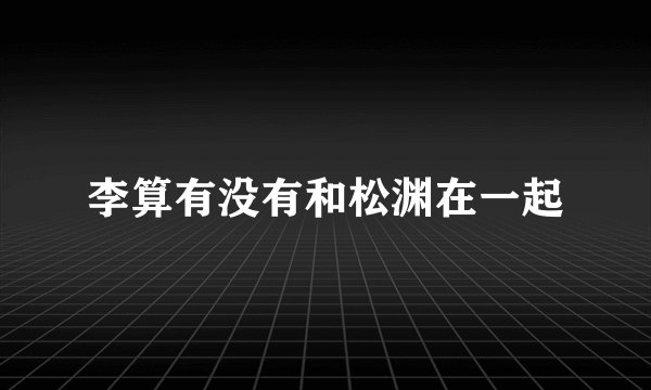 李算有没有和松渊在一起