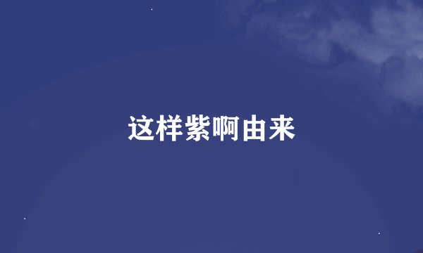 这样紫啊由来