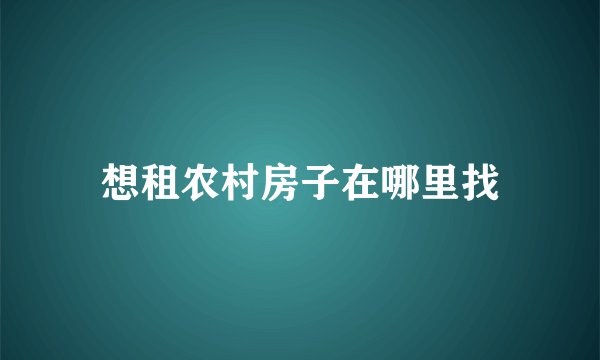 想租农村房子在哪里找
