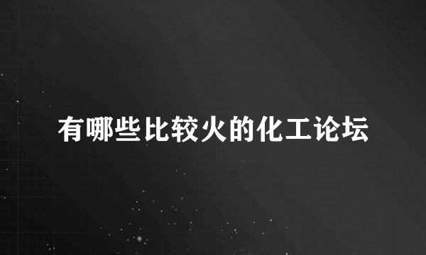 有哪些比较火的化工论坛