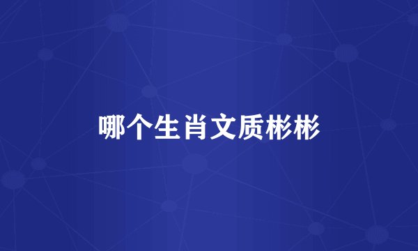 哪个生肖文质彬彬