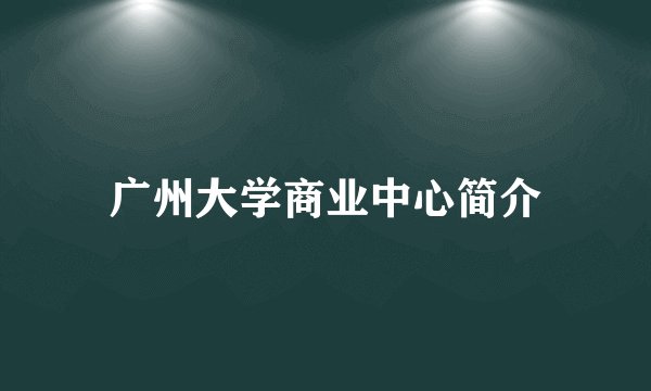 广州大学商业中心简介