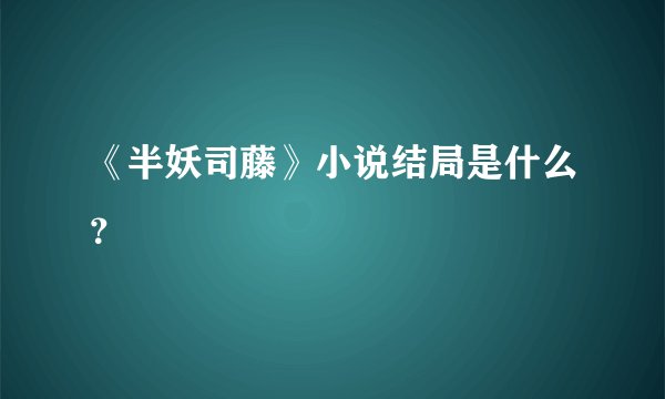 《半妖司藤》小说结局是什么？