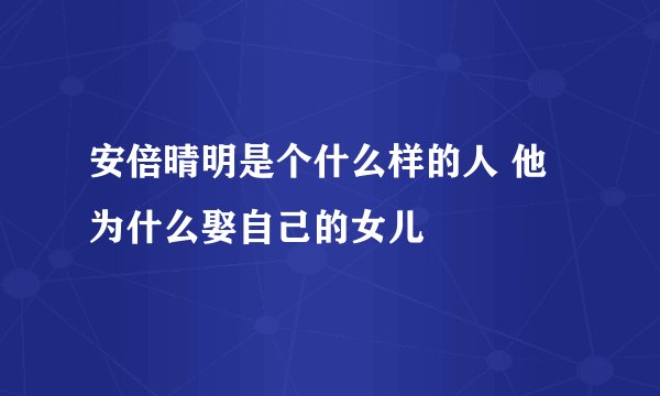 安倍晴明是个什么样的人 他为什么娶自己的女儿