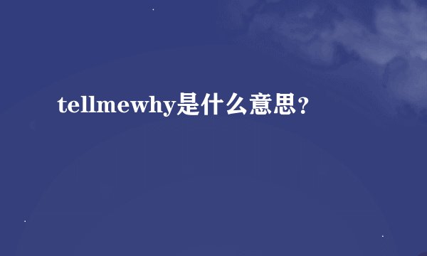 tellmewhy是什么意思？