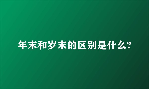 年末和岁末的区别是什么?