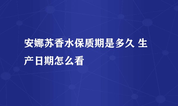 安娜苏香水保质期是多久 生产日期怎么看