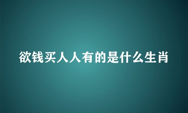 欲钱买人人有的是什么生肖