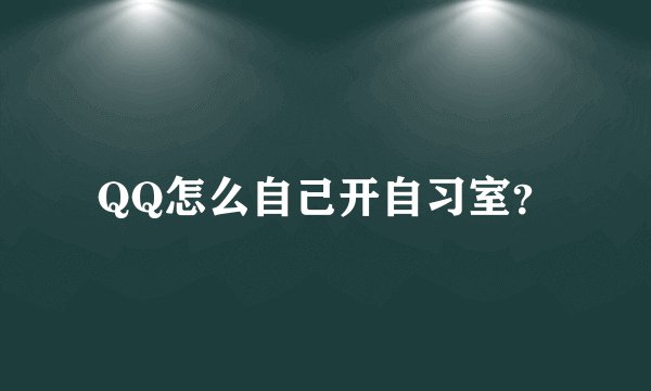 QQ怎么自己开自习室？