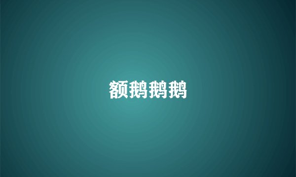 额鹅鹅鹅