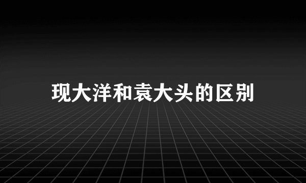 现大洋和袁大头的区别