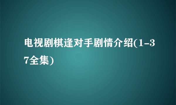 电视剧棋逢对手剧情介绍(1-37全集)