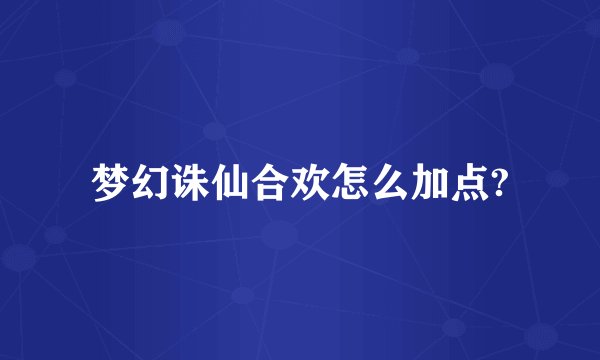 梦幻诛仙合欢怎么加点?