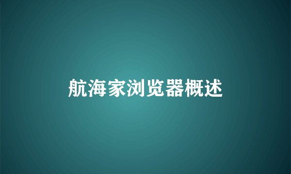 航海家浏览器概述