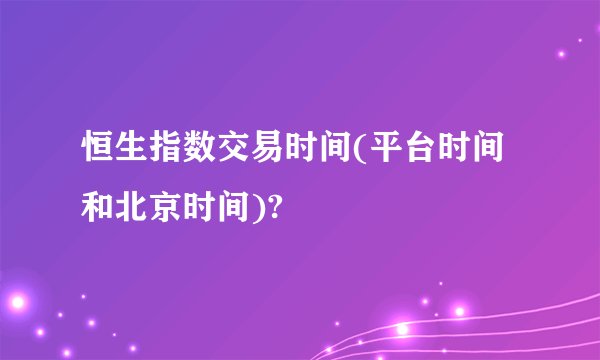 恒生指数交易时间(平台时间和北京时间)?
